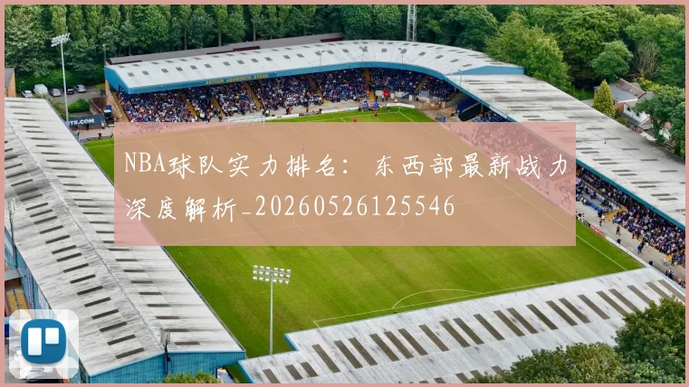 NBA球队实力排名:东西部最新战力深度解析_20260526125546