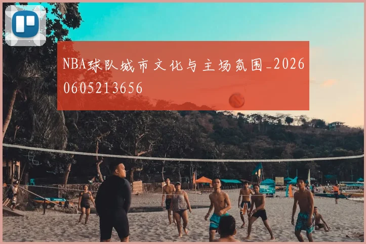 NBA球队城市文化与主场氛围_20260605213656