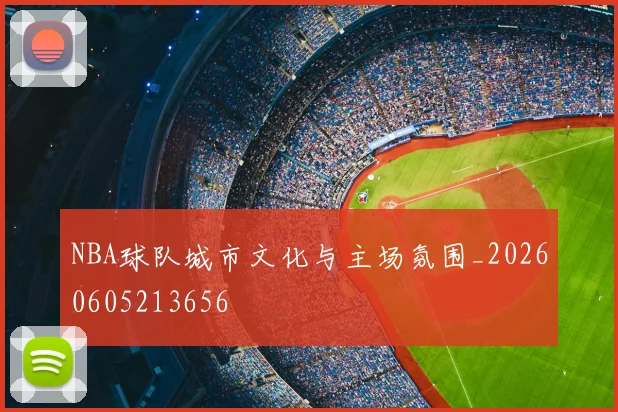 NBA球队城市文化与主场氛围_20260605213656