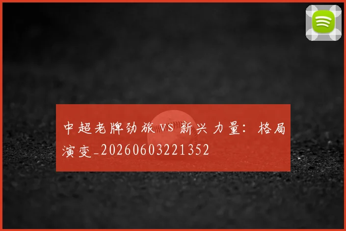 中超老牌劲旅 vs 新兴力量：格局演变_20260603221352